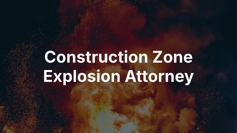 Construction zone explosion attorney 